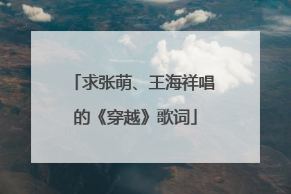 求张萌、王海祥唱的《穿越》歌词