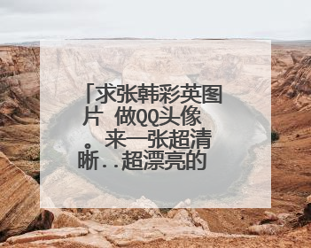 求张韩彩英图片 做QQ头像 。来一张超清晰..超漂亮的.谢谢！