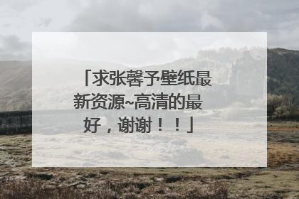 求张馨予壁纸最新资源~高清的最好,谢谢!!