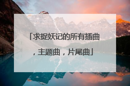 求捉妖记的所有插曲,主题曲,片尾曲