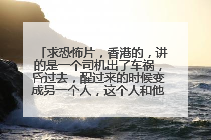 求恐怖片，香港的，讲的是一个司机出了车祸，昏过去，醒过来的时候变成另一个人，这个人和他老婆是杀人狂