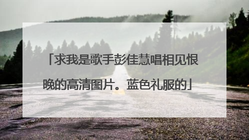 求我是歌手彭佳慧唱相见恨晚的高清图片。蓝色礼服的