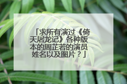 求所有演过《倚天屠龙记》各种版本的周芷若的演员姓名以及图片?