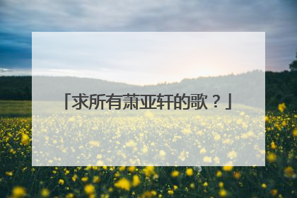 求所有萧亚轩的歌？