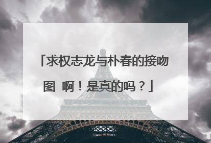 求权志龙与朴春的接吻图 啊!是真的吗?