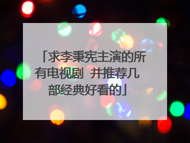 求李秉宪主演的所有电视剧 并推荐几部经典好看的