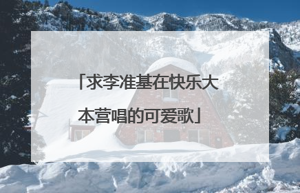 求李准基在快乐大本营唱的可爱歌
