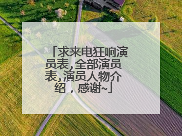 求来电狂响演员表,全部演员表,演员人物介绍,感谢~