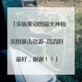 求杨紫动图最火神仙美图暴击资源~高清的最好,谢谢!!