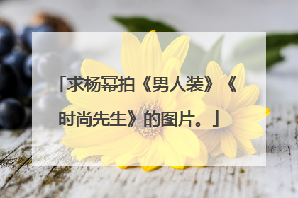 求杨幂拍《男人装》《时尚先生》的图片。