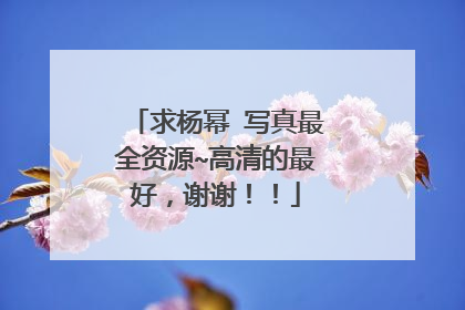 求杨幂 写真最全资源~高清的最好,谢谢!!