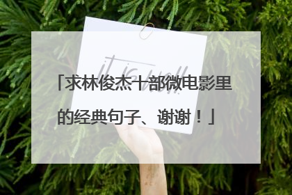 求林俊杰十部微电影里的经典句子、谢谢！