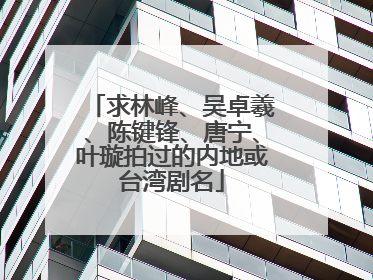 求林峰、吴卓羲、陈键锋、唐宁、叶璇拍过的内地或台湾剧名