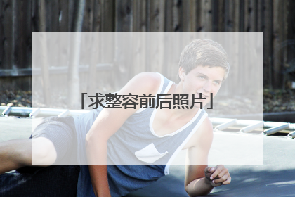 求整容前后照片