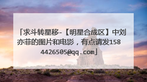 求斗转星移-【明星合成区】中刘亦菲的图片和电影,有点请发1584426505@qq.com