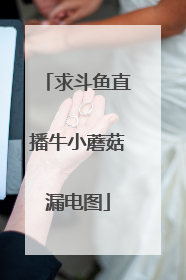 求斗鱼直播牛小蘑菇漏电图