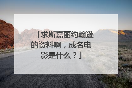 求斯嘉丽约翰逊的资料啊，成名电影是什么？