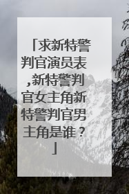 求新特警判官演员表,新特警判官女主角新特警判官男主角是谁？