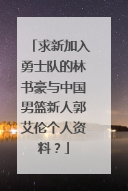 求新加入勇士队的林书豪与中国男篮新人郭艾伦个人资料？