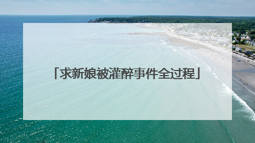 求新娘被灌醉事件全过程