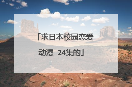 求日本校园恋爱动漫 24集的
