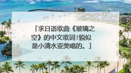 求日语歌曲《玻璃之空》的中文歌词!貌似是小清水亚美唱的。