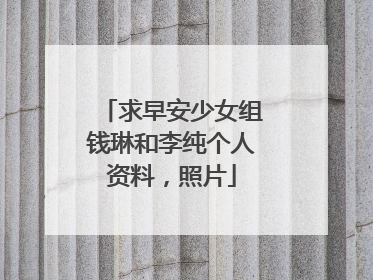 求早安少女组钱琳和李纯个人资料,照片