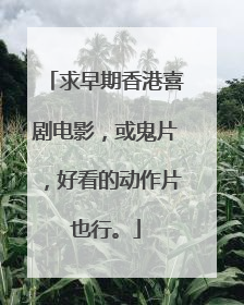 求早期香港喜剧电影，或鬼片，好看的动作片也行。