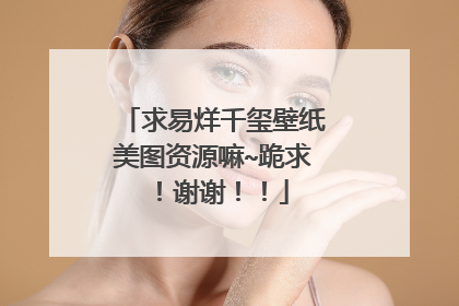 求易烊千玺壁纸美图资源嘛~跪求!谢谢!!