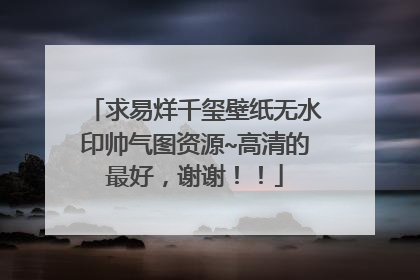 求易烊千玺壁纸无水印帅气图资源~高清的最好,谢谢!!
