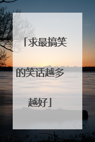 求最搞笑的笑话越多越好