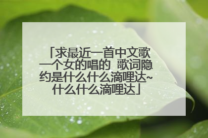 求最近一首中文歌 一个女的唱的 歌词隐约是什么什么滴哩达~什么什么滴哩达