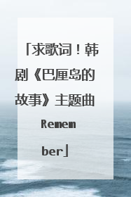 求歌词！韩剧《巴厘岛的故事》主题曲 Remember