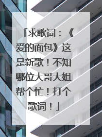 求歌词：《爱的面包》这是新歌！不知哪位大哥大姐帮个忙！打个歌词！