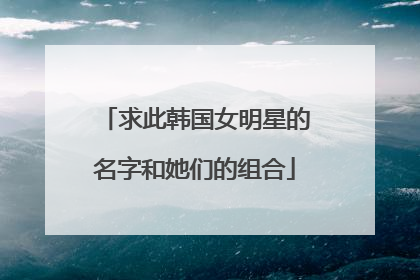 求此韩国女明星的名字和她们的组合