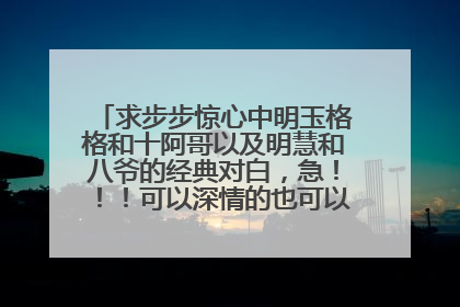 求步步惊心中明玉格格和十阿哥以及明慧和八爷的经典对白，急！！！可以深情的也可以搞笑的！！