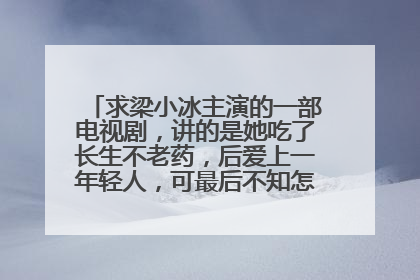 求梁小冰主演的一部电视剧,讲的是她吃了长生不老药,后爱上一年轻人,可最后不知怎么又变老了~~~