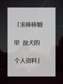 求棒棒糖里 敖犬的个人资料