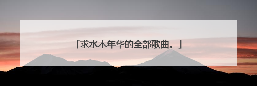 求水木年华的全部歌曲。