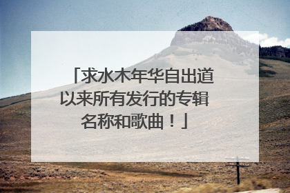 求水木年华自出道以来所有发行的专辑名称和歌曲！