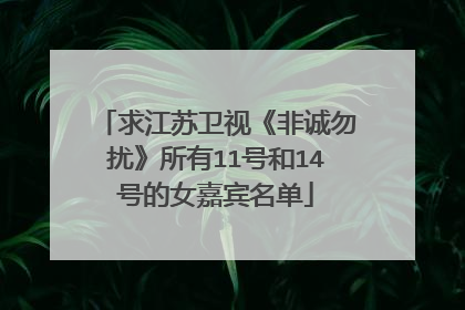 求江苏卫视《非诚勿扰》所有11号和14号的女嘉宾名单