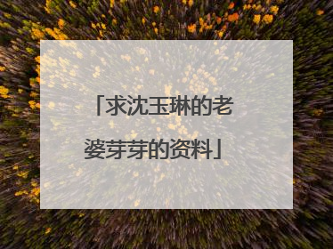 求沈玉琳的老婆芽芽的资料