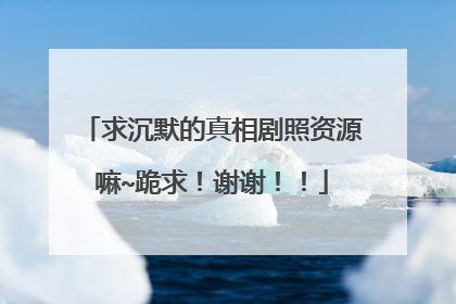 求沉默的真相剧照资源嘛~跪求!谢谢!!