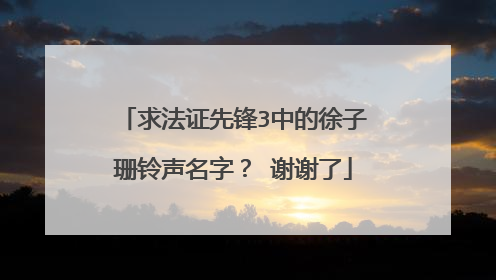 求法证先锋3中的徐子珊铃声名字? 谢谢了