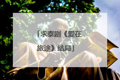 求泰剧《爱在旅途》结局