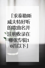 求泰勒斯威夫特好听的歌曲名并注明收录在哪张专辑10首以下