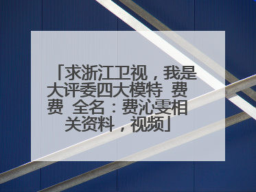 求浙江卫视,我是大评委四大模特 费费 全名:费沁雯相关资料,视频