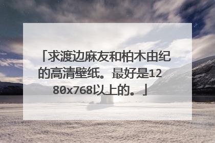 求渡边麻友和柏木由纪的高清壁纸。最好是1280x768以上的。