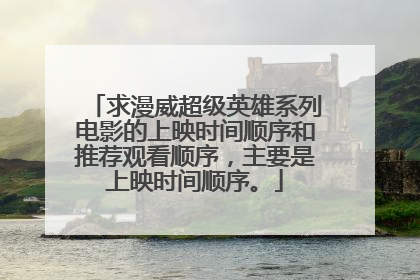 求漫威超级英雄系列电影的上映时间顺序和推荐观看顺序,主要是上映时间顺序。