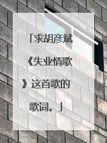 求胡彦斌《失业情歌》这首歌的歌词。